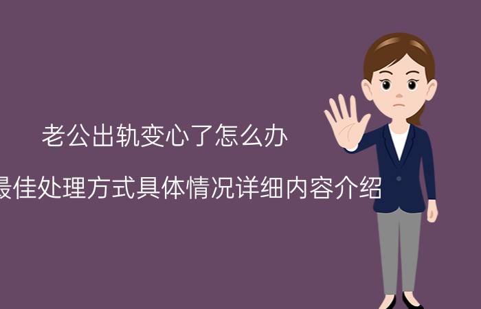 老公出轨变心了怎么办 4大最佳处理方式具体情况详细内容介绍